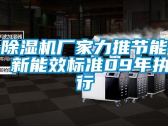 企業(yè)新聞除濕機(jī)廠家力推節(jié)能 新能效標(biāo)準(zhǔn)09年執(zhí)行