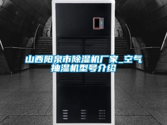 企業(yè)新聞山西陽泉市除濕機(jī)廠家_空氣抽濕機(jī)型號介紹