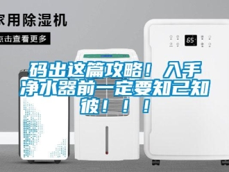 行業新聞碼出這篇攻略！入手凈水器前一定要知己知彼！！！