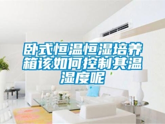 知識(shí)百科臥式恒溫恒濕培養(yǎng)箱該如何控制其溫濕度呢