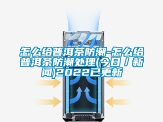 常見問題怎么給普洱茶防潮-怎么給普洱茶防潮處理(今日／新聞)2022已更新