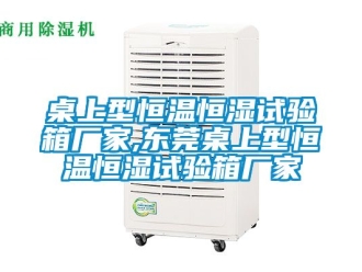 知識百科桌上型恒溫恒濕試驗箱廠家,東莞桌上型恒溫恒濕試驗箱廠家