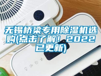 行業新聞無錫橋梁專用除濕機選購(點擊了解！2022已更新)