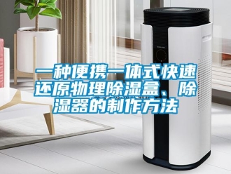 行業新聞一種便攜一體式快速還原物理除濕盒、除濕器的制作方法