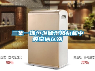 知識百科三集一體恒溫除濕熱泵和中央空調區別