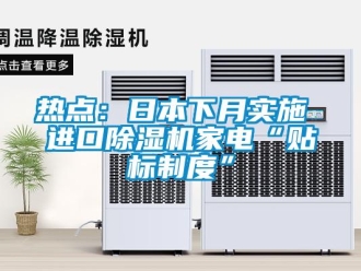 行業新聞熱點：日本下月實施 進口除濕機家電“貼標制度”