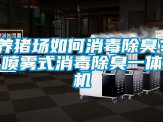常見問題養(yǎng)豬場如何消毒除臭？噴霧式消毒除臭一體機(jī)