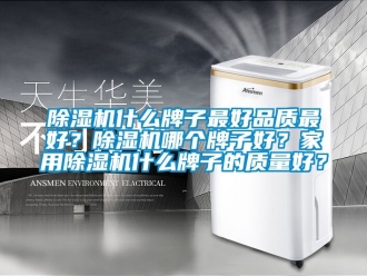 常見問題除濕機什么牌子最好品質最好？除濕機哪個牌子好？家用除濕機什么牌子的質量好？