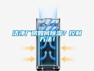企業(yè)新聞潔凈廠房如何除濕？控制方法！