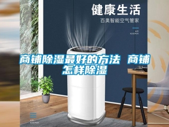 企業新聞商鋪除濕最好的方法 商鋪怎樣除濕