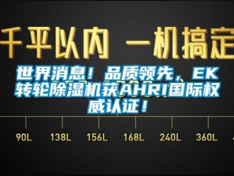 常見問題世界消息！品質(zhì)領(lǐng)先，EK轉(zhuǎn)輪除濕機(jī)獲AHRI國際權(quán)威認(rèn)證！