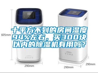 行業新聞十平方不到的房間濕度94%左右，買300塊以內的除濕機有用嗎？