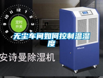 常見(jiàn)問(wèn)題無(wú)塵車(chē)間如何控制溫濕度