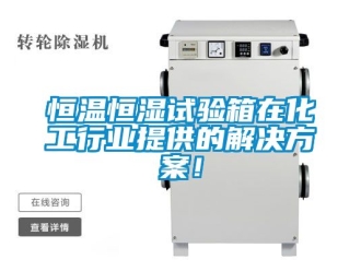 知識(shí)百科恒溫恒濕試驗(yàn)箱在化工行業(yè)提供的解決方案！