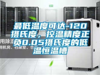 知識百科最低溫度可達-120攝氏度，控溫精度正負0.05攝氏度的低溫恒溫槽