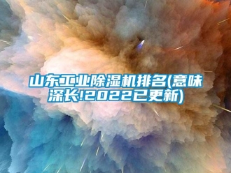 常見問題山東工業除濕機排名(意味深長!2022已更新)