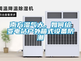 常見問題南方濕氣大，如何給變電站戶外箱式設備防潮