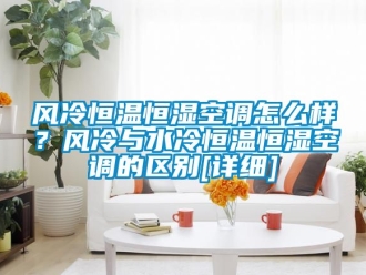 知識百科風(fēng)冷恒溫恒濕空調(diào)怎么樣？風(fēng)冷與水冷恒溫恒濕空調(diào)的區(qū)別[詳細]