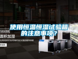 知識百科使用恒溫恒濕試驗箱的注意事項？