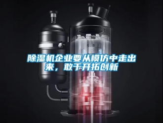 常見(jiàn)問(wèn)題除濕機(jī)企業(yè)要從模仿中走出來(lái)，敢于開(kāi)拓創(chuàng)新