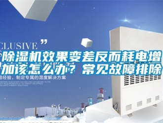 行業(yè)新聞除濕機(jī)效果變差反而耗電增加該怎么辦？常見故障排除