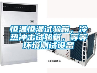 知識百科恒溫恒濕試驗箱，冷熱沖擊試驗箱，等等環境測試設備