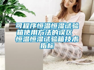 知識百科可程序恒溫恒濕試驗箱使用方法的誤區 恒溫恒濕試驗箱技術指標