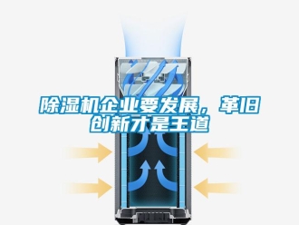 常見(jiàn)問(wèn)題除濕機(jī)企業(yè)要發(fā)展，革舊創(chuàng)新才是王道