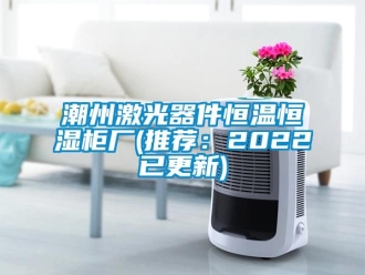 知識百科潮州激光器件恒溫恒濕柜廠(推薦：2022已更新)
