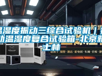 企業新聞溫濕度振動三綜合試驗機｜振動溫濕度復合試驗箱-北京雅士林