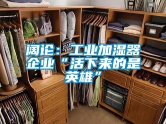 行業新聞闊論：工業加濕器企業“活下來的是英雄”