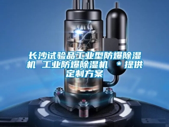 企業(yè)新聞長沙試驗品工業(yè)型防爆除濕機 工業(yè)防爆除濕機 ＊提供定制方案