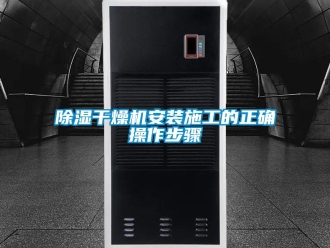 常見問題除濕干燥機(jī)安裝施工的正確操作步驟