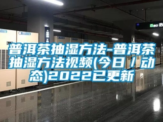 企業新聞普洱茶抽濕方法-普洱茶抽濕方法視頻(今日／動態)2022已更新