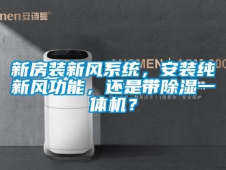 常見問題新房裝新風系統，安裝純新風功能，還是帶除濕一體機？