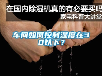 常見問題車間如何控制濕度在30以下？