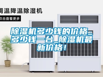 企業(yè)新聞除濕機(jī)多少錢的價格_多少錢一臺_除濕機(jī)最新價格！