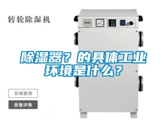 企業(yè)新聞除濕器？的具體工業(yè)環(huán)境是什么？