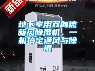 企業(yè)新聞地下室用雙向流新風(fēng)除濕機(jī)，一機(jī)搞定通風(fēng)與除濕