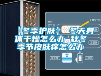 常見(jiàn)問(wèn)題【冬季護(hù)膚】→冬天身體干燥怎么辦 秋冬季節(jié)皮膚癢怎么辦
