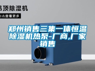 企業新聞鄭州銷售三集一體恒溫除濕機熱泵-廠商,廠家銷售