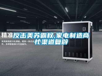 企業(yè)新聞反擊美蘇霸權(quán),家電制造商忙渠道復辟