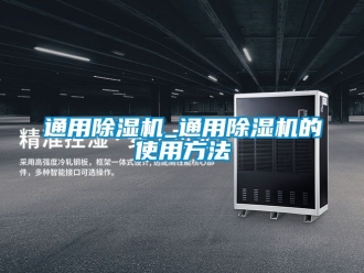 行業新聞通用除濕機_通用除濕機的使用方法