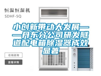 行業新聞小創新帶動大發展——丹東分公司研發隧道配電箱除濕器成效顯著