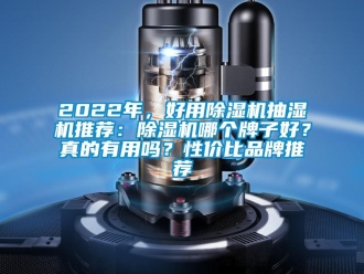 企業(yè)新聞2022年，好用除濕機抽濕機推薦：除濕機哪個牌子好？真的有用嗎？性價比品牌推薦