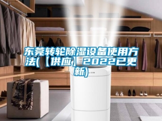 常見問題東莞轉(zhuǎn)輪除濕設(shè)備使用方法(【供應(yīng)】2022已更新)