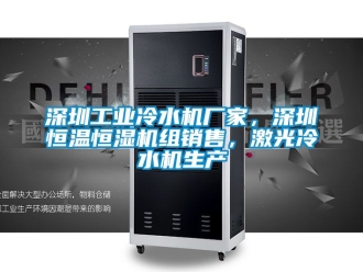 知識(shí)百科深圳工業(yè)冷水機(jī)廠家，深圳恒溫恒濕機(jī)組銷售，激光冷水機(jī)生產(chǎn)