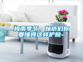 行業新聞梅雨季節，妹紙們你要懂得這樣護膚~