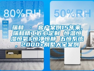 知識百科瑞和 · 客戶案例15年來,瑞和精工匠心定制 恒溫恒濕恒氧&恒凈恒靜 五恒系統, 2000+別墅大宅案例