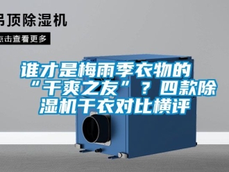 行業新聞誰才是梅雨季衣物的“干爽之友”？四款除濕機干衣對比橫評